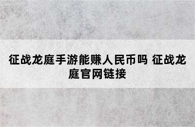 征战龙庭手游能赚人民币吗 征战龙庭官网链接